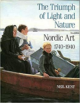 The Triumph of Light and Nature: Nordic Art, 1740-1940 by Neil Kent