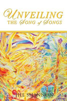 Unveiling the Song of Songs by Jill Shannon