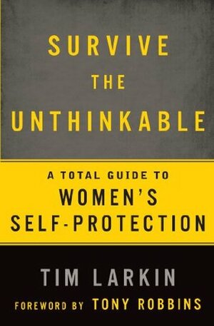 Survive the Unthinkable: A Total Guide to Women's Self-Protection by Anthony Robbins, Tim Larkin
