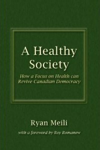 A Healthy Society: How a Focus on Health Can Revive Canadian Democracy by Ryan Meili