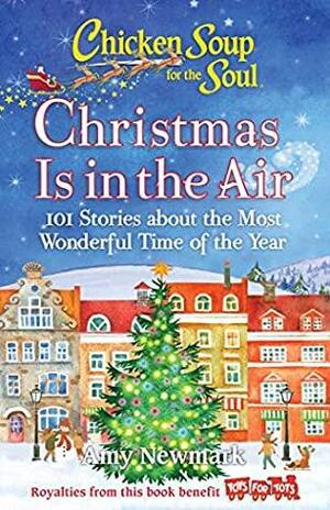 Chicken Soup for the Soul: Christmas Is In the Air: 101 Stories about the Most Wonderful Time of the Year by Amy Newmark