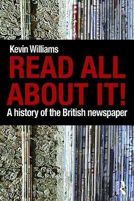 Read All About It!: A History of the British Newspaper by Kevin Williams