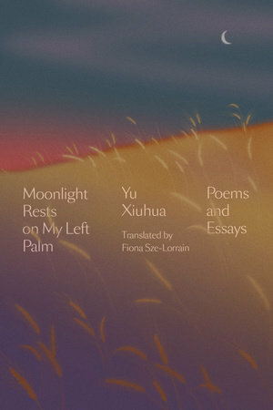 Moonlight Rests on My Left Palm: Poems and Essays by Yu Xiuhua