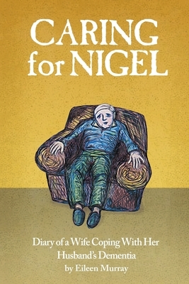 Caring For Nigel: Diary of a Wife Coping With Her Husband's Dementia by Eileen Murray