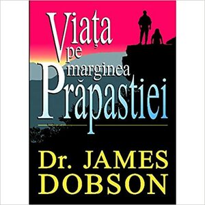 Viața Pe Marginea Prăpastiei: Călăuza Tânărului Spre O Viață Împlinită by James C. Dobson