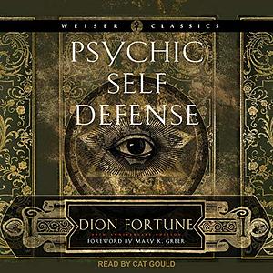 Psychic Self-Defense: The Definitive Manual for Protecting Yourself Against Paranormal Attack by Dion Fortune