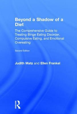 Beyond a Shadow of a Diet: The Comprehensive Guide to Treating Binge Eating Disorder, Compulsive Eating, and Emotional Overeating by Judith Matz, Ellen Frankel