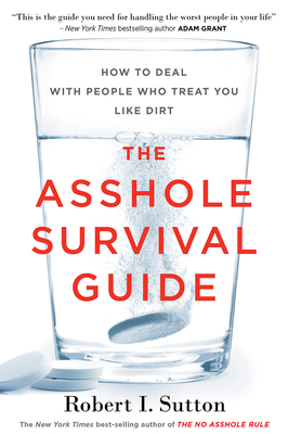 The Asshole Survival Guide: How to Deal with People Who Treat You Like Dirt by Robert I. Sutton