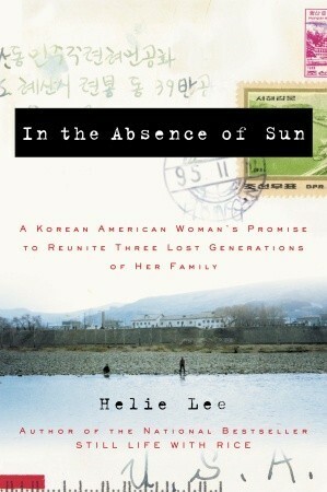 In the Absence of Sun: A Korean American Woman's Promise to Reunite Three Lost Generations of Her Family by Helie Lee