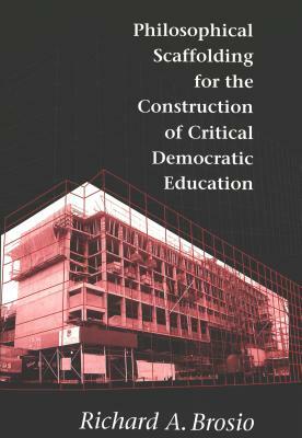 Philosophical Scaffolding for the Construction of Critical Democratic Education by Richard A. Brosio