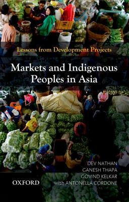 Markets and Indigenous Peoples in Asia: Lessons from Development Projects by Dev Nathan, Ganesh Thapa, Govind Kelkar