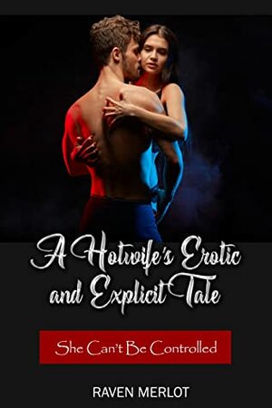 A Hotwife's Erotic and Explicit Tale - She Can't Be Controlled by Raven Merlot