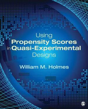 Using Propensity Scores in Quasi-Experimental Designs by William M. Holmes