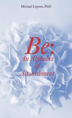 Be: An Alphabet of Astonishment by Michael Lipson