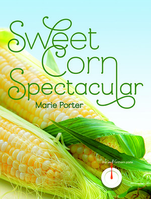 Sweet Corn Spectacular by Marie Porter