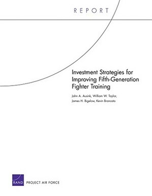 Investment Strategies for Improving Fifth-Generation Fighter Training by John A. Ausink, James H. Bigelow, William W. Taylor