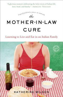 The Mother-In-Law Cure (Originally Published as Only in Naples): Learning to Live and Eat in an Italian Family by Katherine Wilson