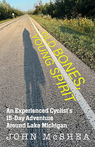 Old Bones, Young Spirit: An Experienced Cyclist's 15-Day Adventure Around Lake Michigan by John McShea