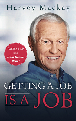 Getting a Job Is a Job: Nailing a Job in a Hard Knock World by Harvey MacKay