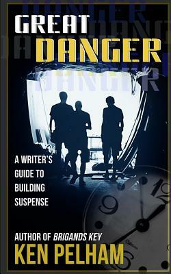 Great Danger: A Writer's Guide to Building Suspense by Ken Pelham