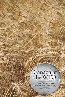 Canada at the Wto: Trade Litigation and the Future of Public Policy by Marc D. Froese