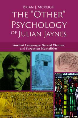 The 'other' Psychology of Julian Jaynes: Ancient Languages, Sacred Visions, and Forgotten Mentalities by Brian J. McVeigh