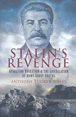 Stalin's Revenge: Operation Bagration and the Annihilation of Army Group Centre by Anthony Tucker-Jones