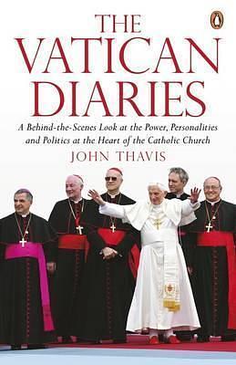 The Vatican Diaries: A Behind-the-scenes Look at the Power, Personalities and Politics at the Heart of the Catholic Church by John Thavis, John Thavis