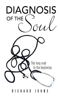 Diagnosis of the Soul: The Long Road to the Beginning by Richard Johns