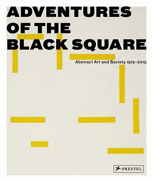 Adventures of the Black Square: Abstract Art and Society 1915-2015 by Magnus af Petersens, Iwona Blazwick, Sophie McKinlay, Candy Stobbs