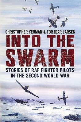 Into the Swarm: Stories of RAF Fighter Pilots in the Second World War by Chris Yeoman, Tor Larsen