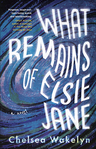 What Remains of Elsie Jane by Chelsea Wakelyn