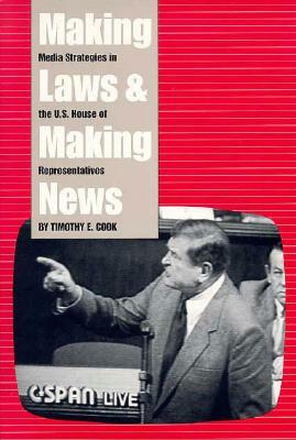 Making Laws and Making News: Media Strategies in the U.S. House of Representatives by Timothy Cook