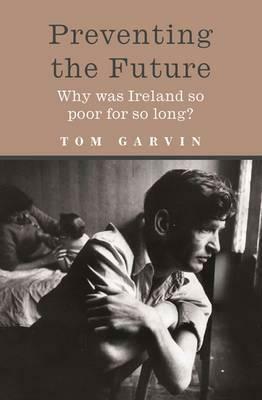 Preventing the Future: Why Was Ireland So Poor for So Long? by Tom Garvin