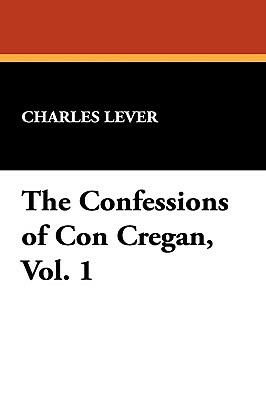 The Confessions of Con Cregan, Vol. 1 by Charles Lever