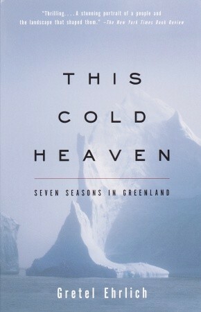 This Cold Heaven: Seven Seasons in Greenland by Gretel Ehrlich