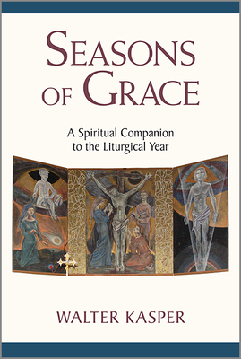 Seasons of Grace: A Spiritual Companion to the Liturgical Year by Walter Kasper