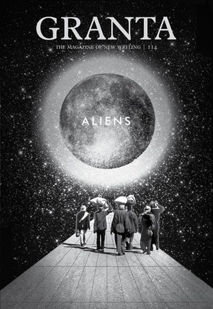 Granta 114: Aliens by Robert Macfarlane, Dinaw Mengestu, Mark Gevisser, Paul Theroux, John Freeman, Nami Mun