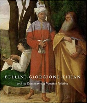 Bellini, Giorgione, Titian, and the Renaissance of Venetian Painting by Elizabeth Walmsley, David Alan Brown, Salvatore Settis, Sylvia Ferino-Pagden, Peter Humfrey