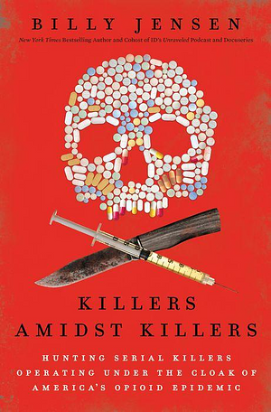 Killers Amidst Killers: Hunting Serial Killers Operating Under the Cloak of America's Opioid Epidemic by Billy Jensen