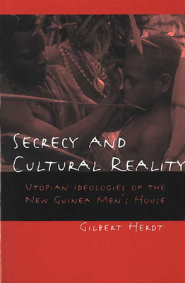 Secrecy and Cultural Reality: Utopian Ideologies of the New Guinea Men's House by Gilbert Herdt