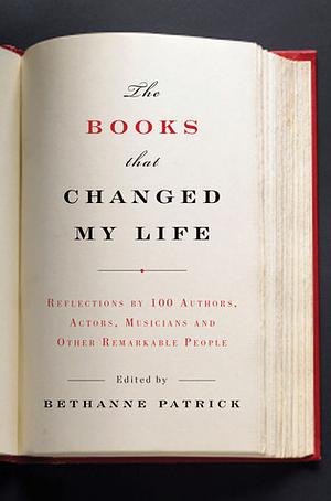 The Books That Changed My Life: Reflections by 100 Authors, Actors, Musicians, and Other Remarkable People by Bethanne Patrick