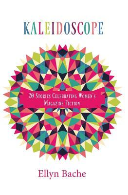 Kaleidoscope: 20 Stories Celebrating Women's Magazine Fiction by Ellyn Bache