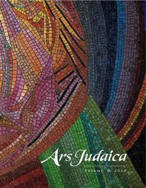 Ars Judaica: The Bar-Ilan Journal of Jewish Art, Volume 6 by 