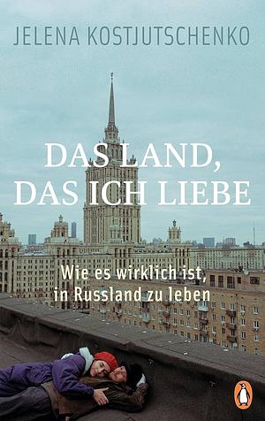 Das Land, das ich liebe: Wie es wirklich ist, in Russland zu leben by Jelena Kostjutschenko