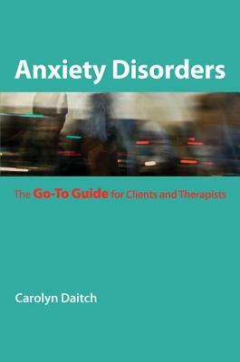 Anxiety Disorders: The Go-To Guide for Clients and Therapists by Carolyn Daitch