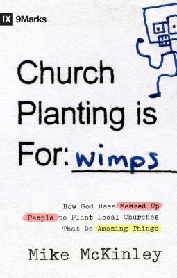 Church Planting Is for Wimps: How God Uses Messed-Up People to Plant Ordinary Churches That Do Extraordinary Things by Mike McKinley