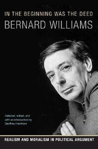 In the Beginning Was the Deed: Realism and Moralism in Political Argument by Bernard Williams, Geoffrey Hawthorn