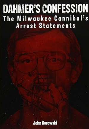 Dahmer's Confession: The Milwaukee Cannibal's Arrest Statements by John Borowski