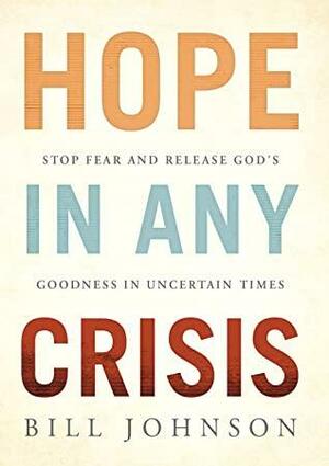 HOPE in Any Crisis: Stop Fear and Release God's Goodness In Uncertain Times by Bill Johnson
